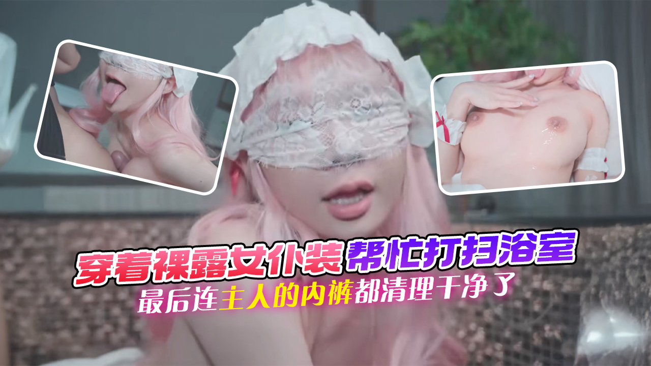 Poster para sa 穿着裸露女仆装帮忙打扫浴室，她最后连主人的内裤都清理干净了