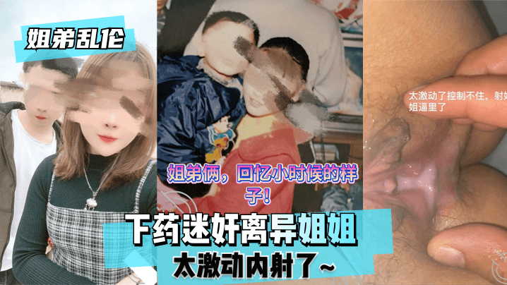姐弟乱伦下药迷奸离异姐姐太激动内射了