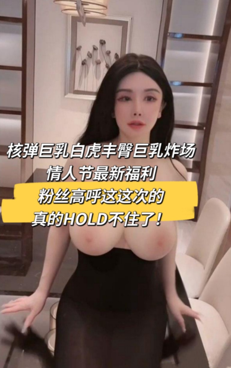 核弹巨乳白虎丰臀巨乳炸场 情人节最新福利 粉丝高呼这这次的真的HOLD不住了！ 的封面