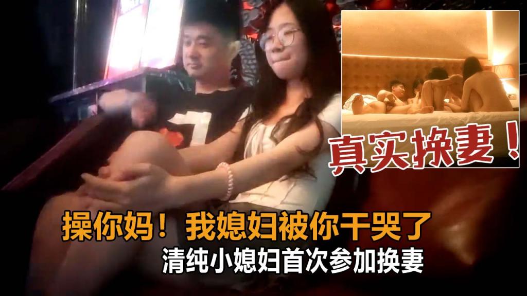 【真实换妻】用力太猛把别人媳妇干哭了，安慰了好一会才缓过神来，后来妻怕出事情，当夜跑路了！